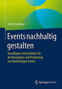 Events nachhaltig gestalten: Grundlagen und Leitfaden für die Konzeption und Umsetzung von Nachhaltigen Events