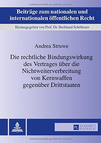 Die rechtliche Bindungswirkung des Vertrages über die Nichtweiterverbreitung von Kernwaffen gegenüber Drittstaaten (Beiträge zum nationalen und internationalen öffentlichen Recht)