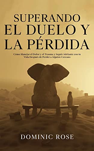 Superando el Duelo y la Pérdida: Cómo Manejar el Dolor y el Trauma y Seguir Adelante con tu Vida Después de Perder a Alguien Cercano