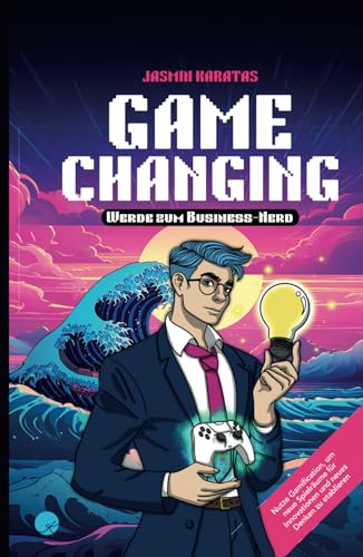 Game Changing – Werde zum Business-Nerd: Nutze Gamification, um neue Spielräume für Innovationen und neues Denken zu etablieren
