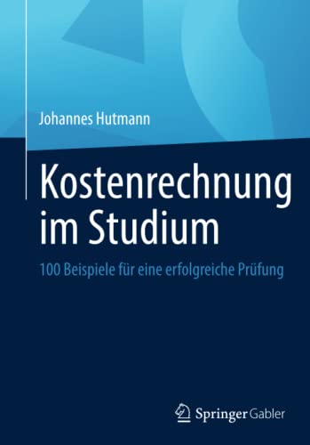 Kostenrechnung im Studium: 100 Beispiele für eine erfolgreiche Prüfung