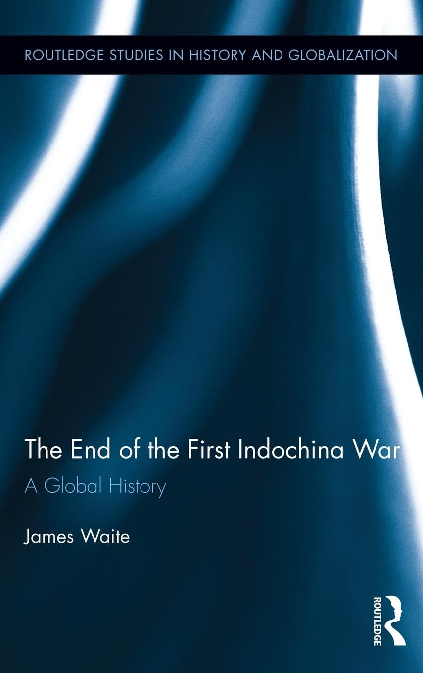 The End of the First Indochina War: A Global History (Routledge Studies on History and Globalization, 3, Band 3)