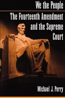 We the People the Fourteenth Amendment and the Supreme Court