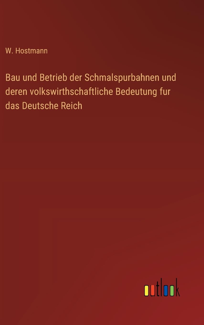 Bau und Betrieb der Schmalspurbahnen und deren volkswirthschaftliche Bedeutung fur das Deutsche Reich