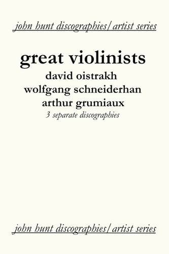 Great Violinists. 3 Discographies. David Oistrakh, Wolfgang Schneiderhan, Arthur Grumiaux. [2004]: David Oistrah / Wolfgang Schneiderhan / Arthur Grumiaux