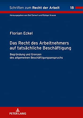 Das Recht des Arbeitnehmers auf tatsächliche Beschäftigung: Begründung und Grenzen des allgemeinen Beschäftigungsanspruchs (Schriften zum Recht der Arbeit, Band 18)