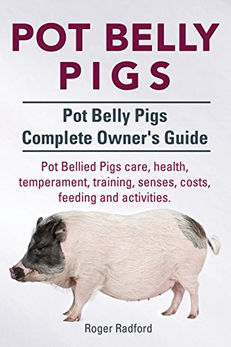 Roger Radford Pot Belly Pigs. Pot Belly Pigs Complete Owners Guide. Pot Bellied Pigs Care, Health, Temperament, Training, Senses, Costs, Feeding And Activities