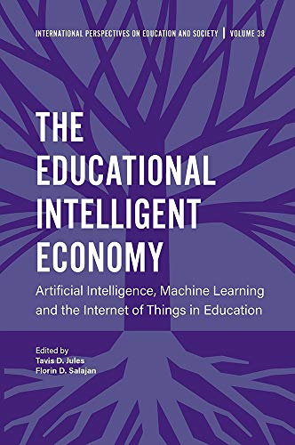 The Educational Intelligent Economy: Big Data, Artificial Intelligence, Machine Learning and the Internet of Things in Education (International Perspectives on Education and Society, 38, Band 38)