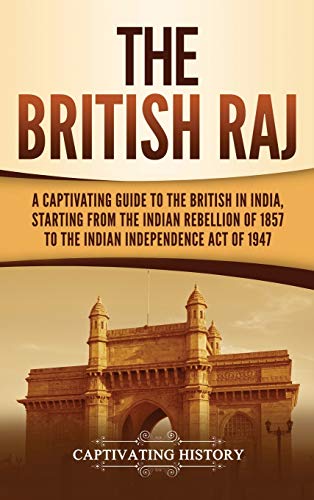The British Raj: A Captivating Guide to the British in India, Starting from the Indian Rebellion of 1857 to the Indian Independence Act of 1947