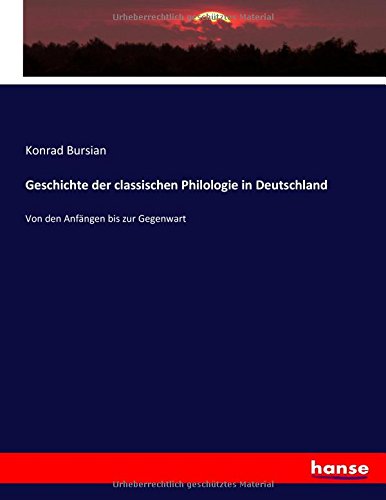 Geschichte der classischen Philologie in Deutschland: Von den Anfängen bis zur Gegenwart