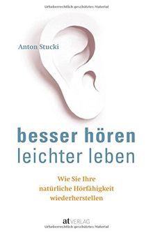 Besser hören – leichter leben: Wie Sie Ihre natürliche Hörfähigkeit wiederherstellen. Besser hören OHNE Hörgerät