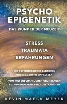 Psycho Epigenetik: Das Wunder der Neuzeit: Stress, Traumata, Erfahrungen - Wie psychologische Faktoren unsere Gene beeinflussen.