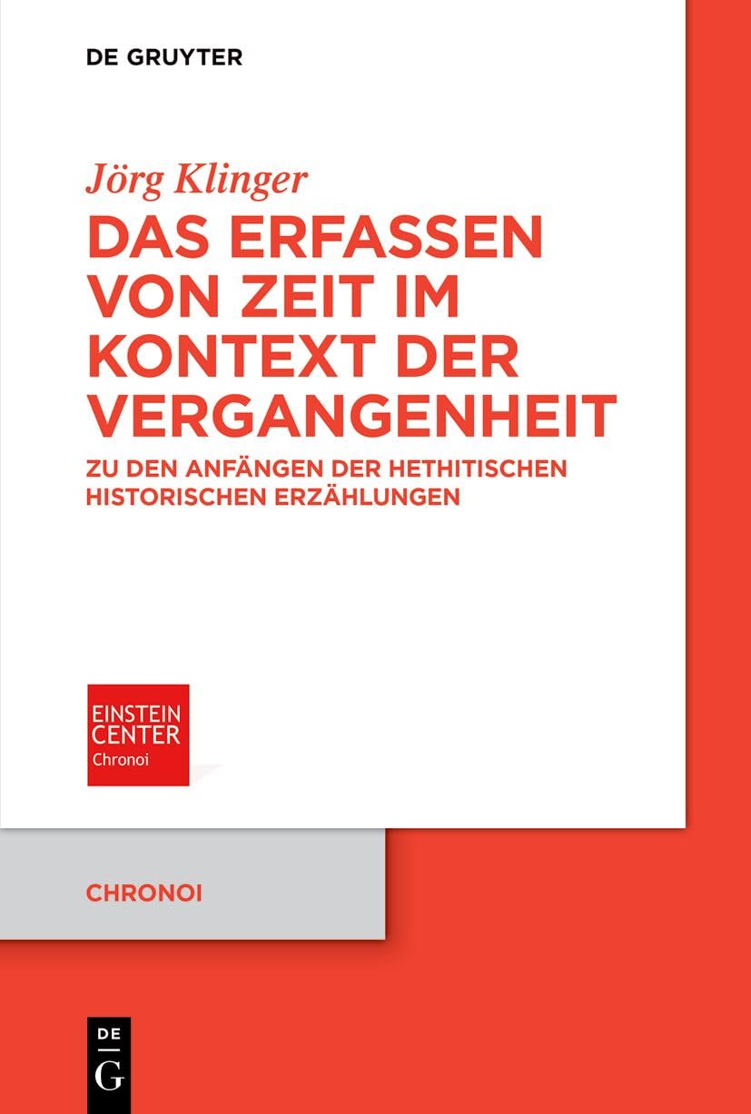 Das Erfassen von Zeit im Kontext der Vergangenheit: Zu den Anfängen der hethitischen historischen Erzählungen (Chronoi, 16)