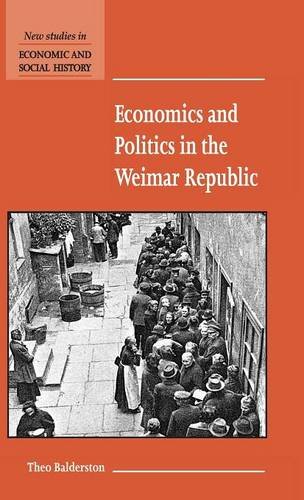 Economics and Politics in the Weimar Republic (New Studies in Economic and Social History, Band 45)