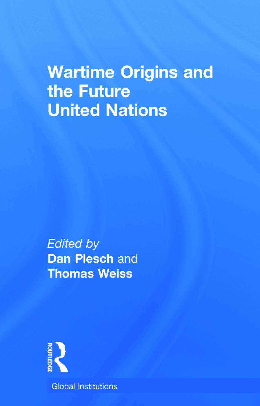 Wartime Origins and the Future United Nations (Global Global Institutions, 94, Band 94)