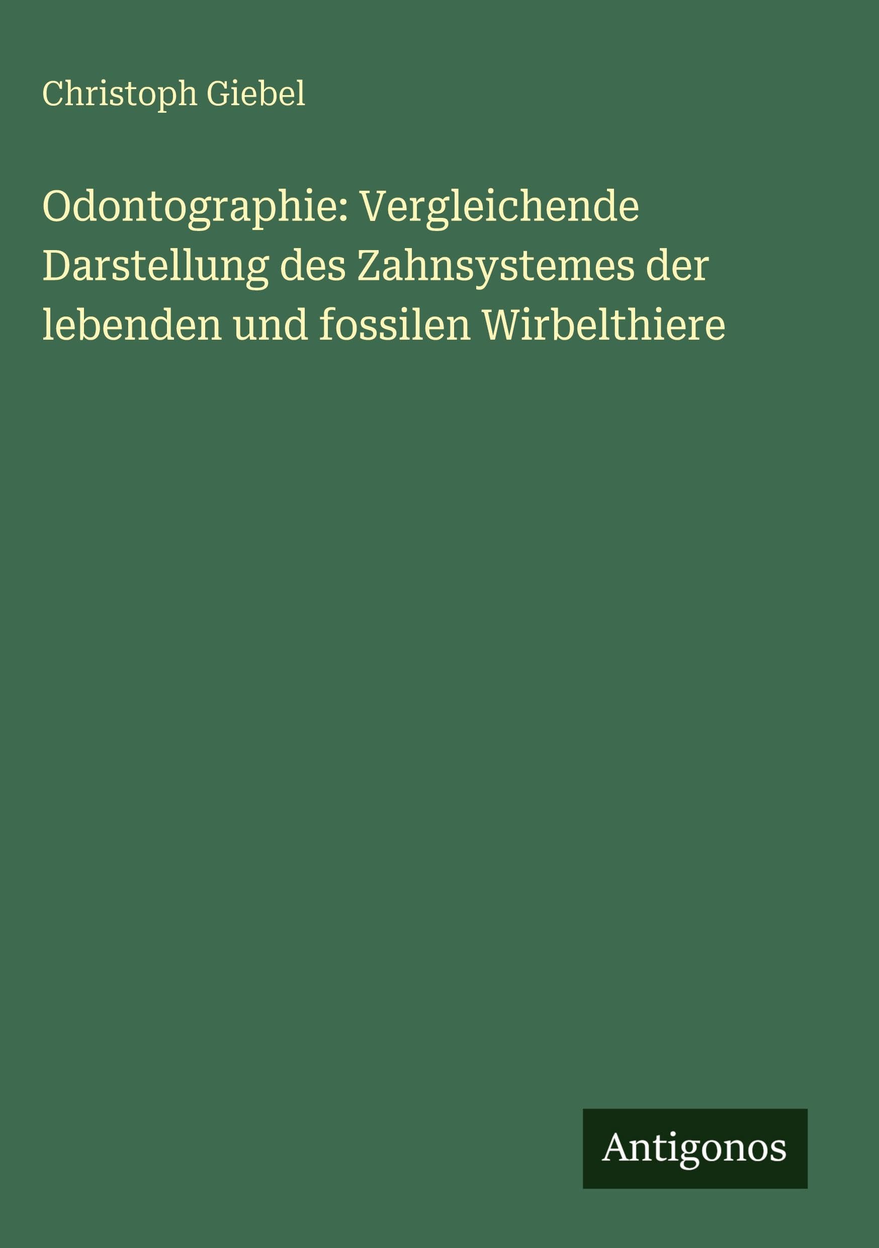 Odontographie: Vergleichende Darstellung des Zahnsystemes der lebenden und fossilen Wirbelthiere