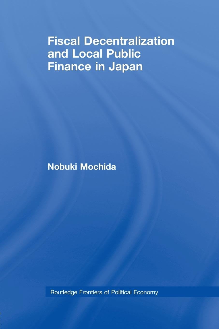 Nobuki Mochida Fiscal Decentralization And Local Public Finance In Japan (Routledge Frontiers Of Political Economy)