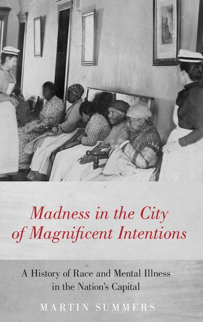 Madness in the City of Magnificent Intentions: A History of Race and Mental Illness in the Nation's Capital
