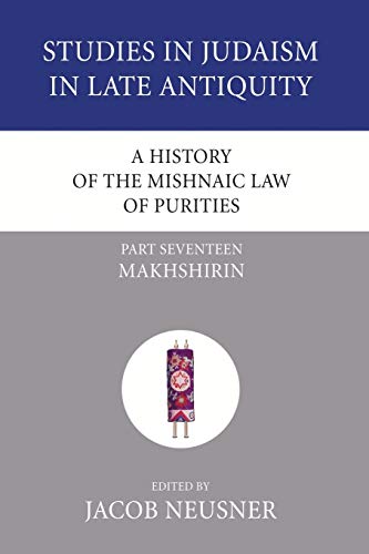A History of the Mishnaic Law of Purities, Part 17: Makhshirin (Studies in Judaism in Late Antiquity, Band 6)