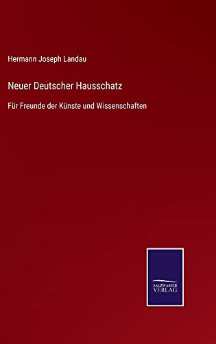 Neuer Deutscher Hausschatz: Für Freunde der Künste und Wissenschaften