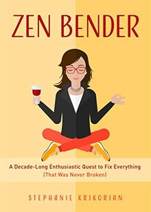 Zen Bender: A Decade-Long Enthusiastic Quest to Fix Everything (That Was Never Broken) (Self-Confidence for Women, Personal Growth)