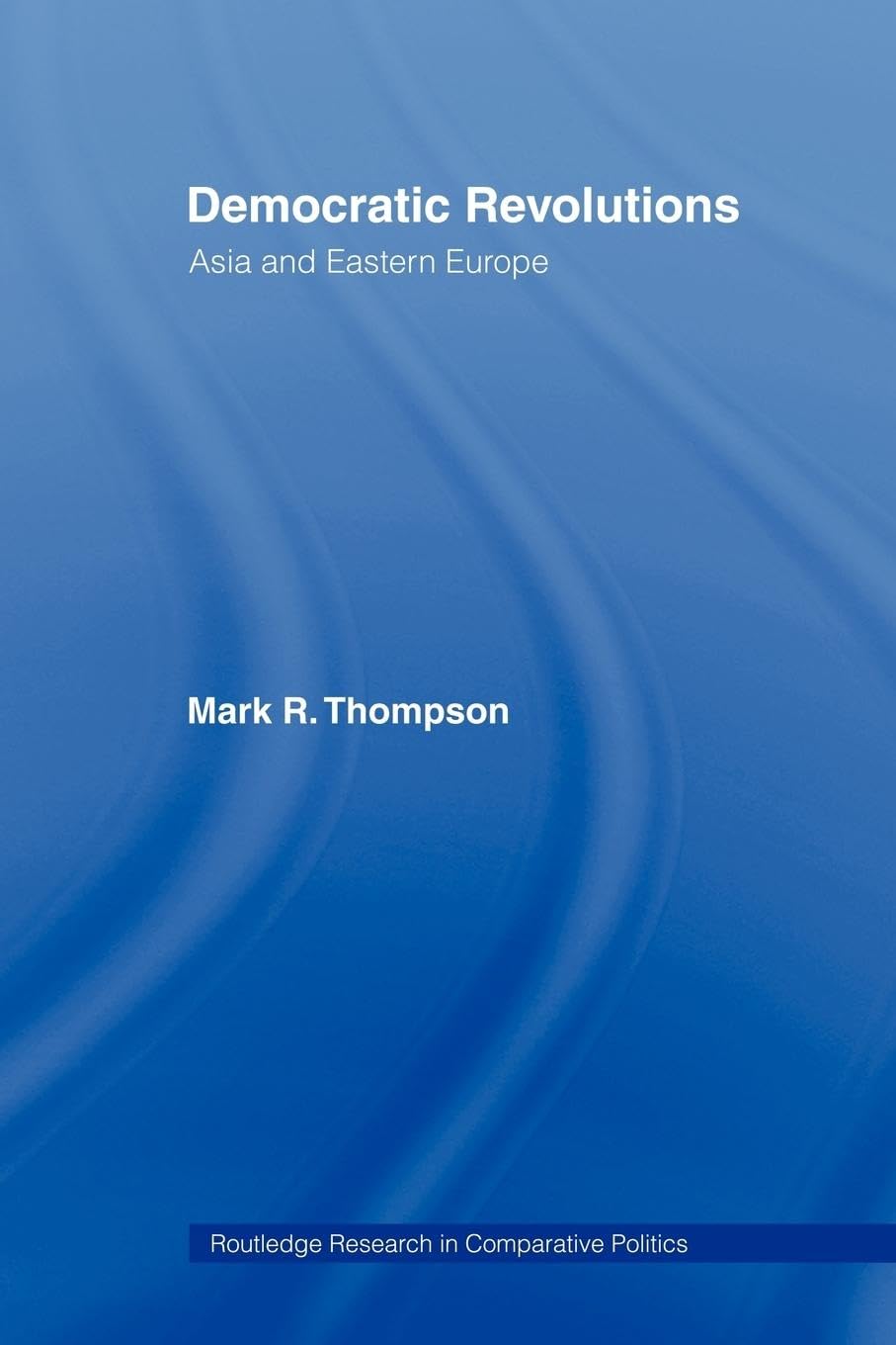 Democratic Revolutions: Asia and Eastern Europe (Routledge Research in Comparative Politics , 5, Band 5)