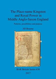 The Place-name Kingston and Royal Power in Middle Anglo-Saxon England: Patterns, possibilities and purpose (BAR British)