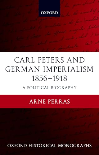 Carl Peters and German Imperialism 1856-1918: A Political Biography (Oxford Historical Monographs)