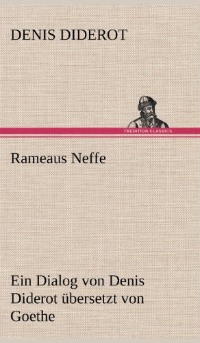 Rameaus Neffe. Übersetzt von Johann Wolfgang von Goethe: Ein Dialog von Denis Diderot übersetzt von Goethe