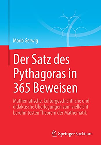 Der Satz des Pythagoras in 365 Beweisen: Mathematische, kulturgeschichtliche und didaktische Überlegungen zum vielleicht berühmtesten Theorem der Mathematik
