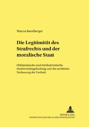 Die Legitimität des Strafrechts und der «moralische Staat»: Utilitaristische und retributivistische Strafrechtsbegründung und die rechtliche ... kriminalwissenschaftliche Studien)