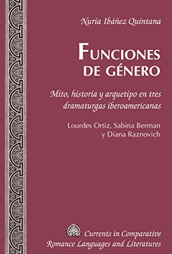 Funciones de género: Mito, historia y arquetipo en tres dramaturgas iberoamericanas. Lourdes Ortiz, Sabina Berman y Diana Raznovich (Currents in Comparative Romance Languages and Literatures)