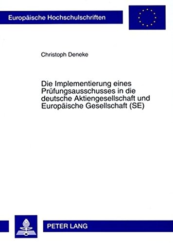 Die Implementierung eines Prüfungsausschusses in die deutsche Aktiengesellschaft und Europäische Gesellschaft (SE): unter besonderer Berücksichtigung ... (Europäische Hochschulschriften - Reihe II)