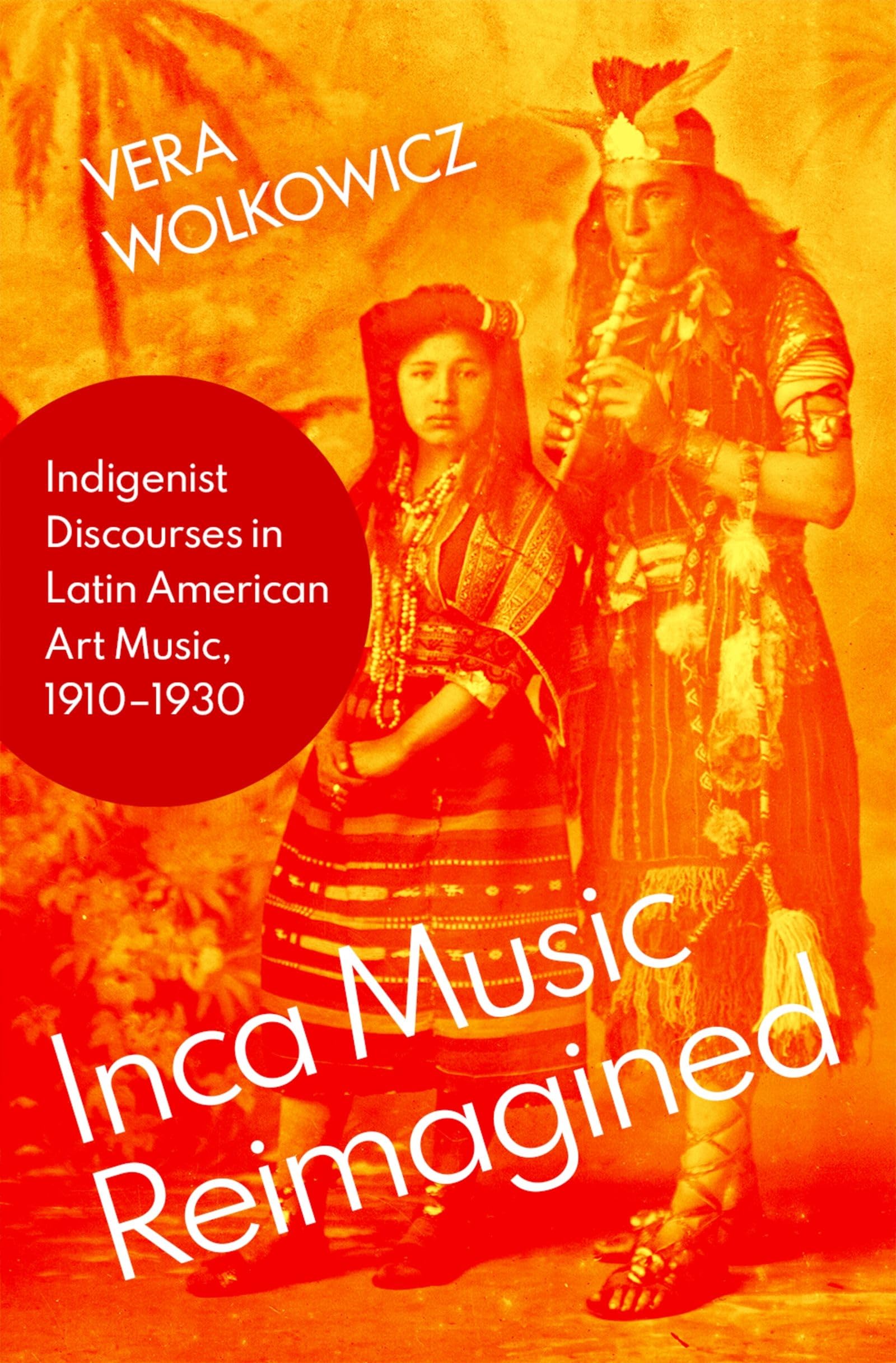 Inca Music Reimagined: Indigenist Discourses in Latin American Art Music, 1910-1930 (Currents in Latin American & Iberian Music)