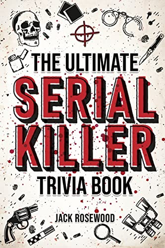 Jack Rosewood The Ultimate Serial Killer Trivia Book, A Collection Of Fascinating Facts And Disturbing Details About Infamous Serial Killers And Their Horrific