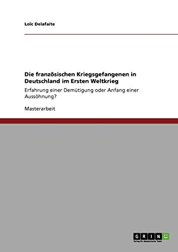 Die französischen Kriegsgefangenen in Deutschland im Ersten Weltkrieg: Erfahrung einer Demütigung oder Anfang einer Aussöhnung?