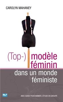 (Top-) modèle féminin dans un monde féministe : avec guide pour animer l'étude en groupe