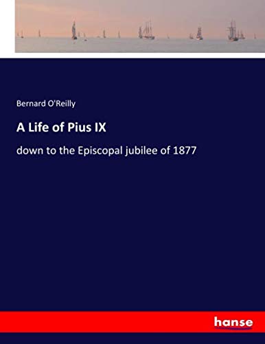 A Life of Pius IX: down to the Episcopal jubilee of 1877