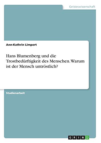 Hans Blumenberg und die Trostbedürftigkeit des Menschen. Warum ist der Mensch untröstlich?