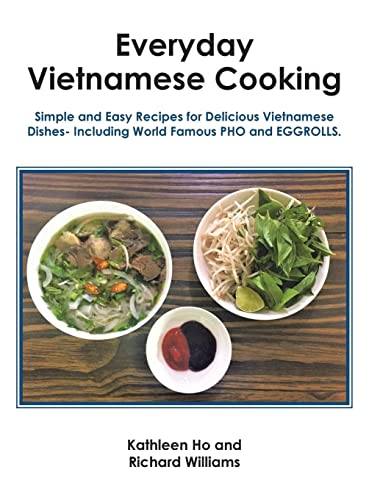 Everyday Vietnamese Cooking: Simple and Easy Recipes for Delicious Vietnamese Dishes- Including World Famous Pho and Eggrolls.