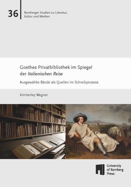 Goethes Privatbibliothek im Spiegel der Italienischen Reise: Ausgewählte Quellen im Schreibprozess (Bamberger Studien zu Literatur, Kultur und Medien: BaSt)