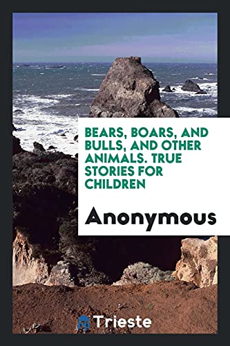 Bears, Boars, and Bulls, and Other Animals. True Stories for Children