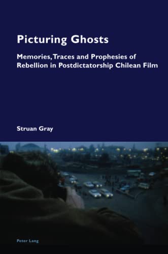 Picturing Ghosts: Memories, Traces and Prophesies of Rebellion in Postdictatorship Chilean Film (Cultural Memories, Band 17)