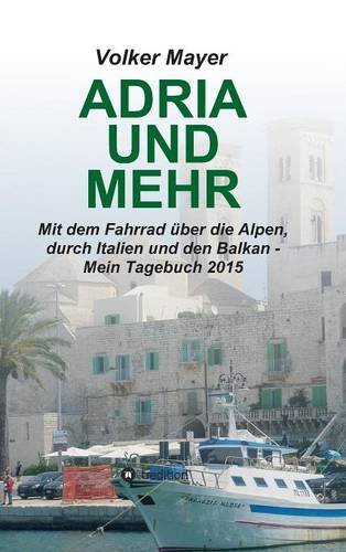 Adria und mehr: Mit dem Fahrrad über die Alpen, durch Italien und den Balkan - Mein Tagebuch 2015
