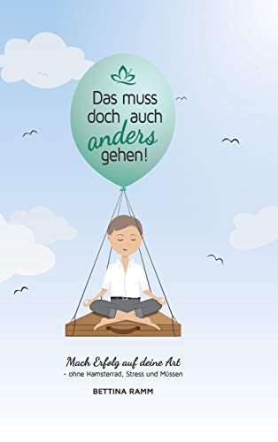 Das muss doch auch anders gehen: Mach Erfolg auf deine Art - ohne Hamsterrad, Stress und Müssen