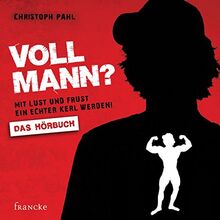 Voll Mann?: Mit Lust und Frust ein echter Kerl werden