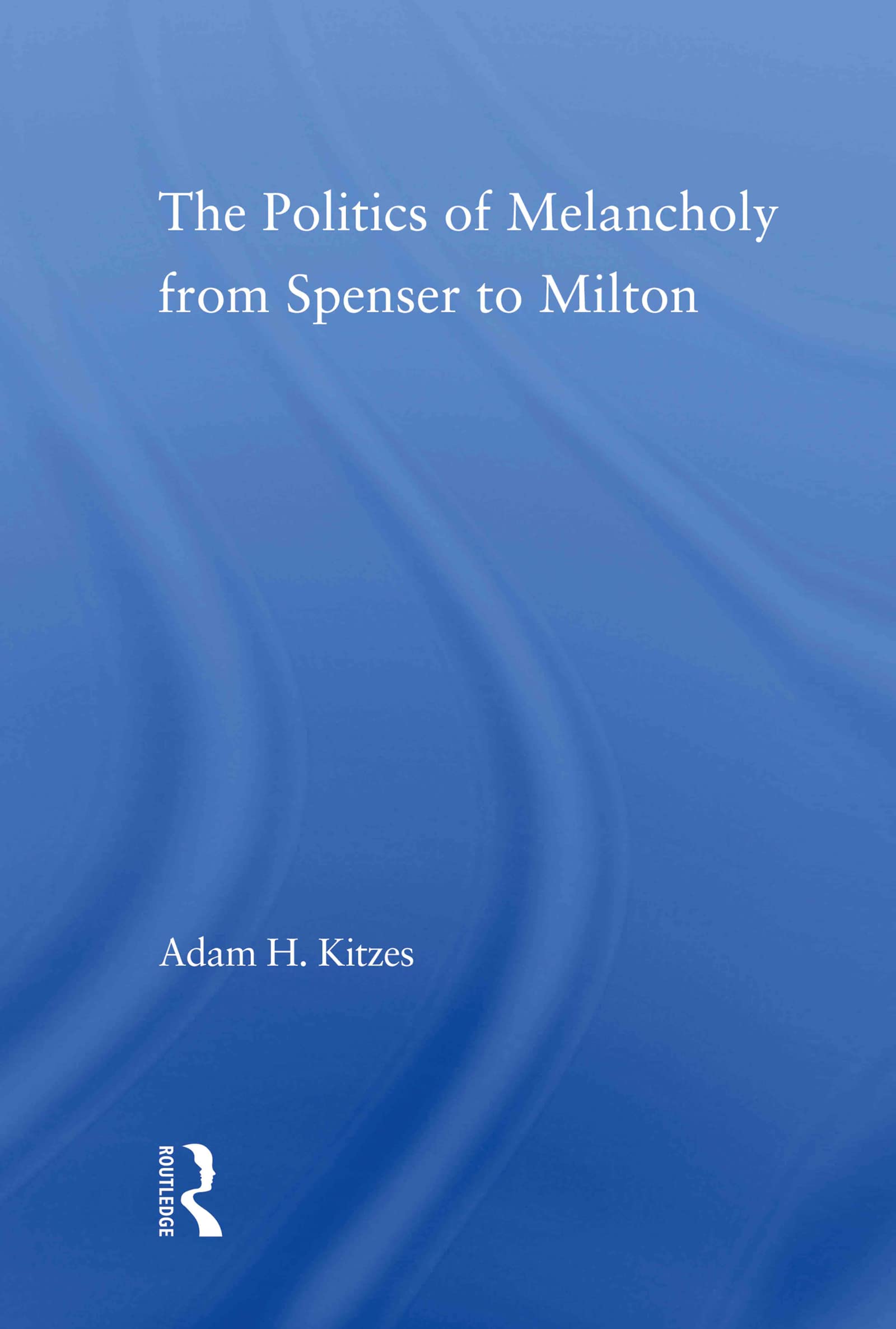 The Politics of Melancholy from Spenser to Milton (Literary Criticism and Cultural Theory)