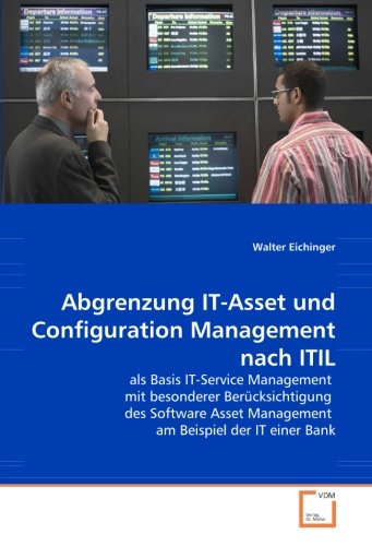 Abgrenzung IT-Asset und Configuration Management nach ITIL: als Basis IT-Service Management mit besonderer Berücksichtigung des Software Asset Management am Beispiel der IT einer Bank