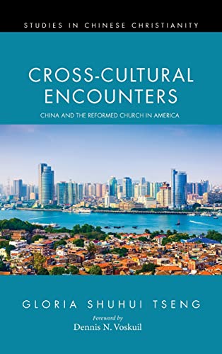 Cross-Cultural Encounters: China and the Reformed Church in America (Studies in Chinese Christianity)