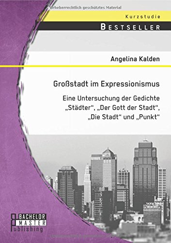 Großstadt im Expressionismus: Eine Untersuchung der Gedichte Städter, Der Gott der Stadt, Die Stadt und Punkt